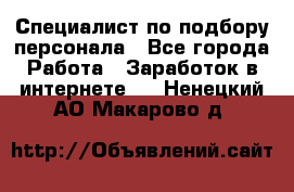 Специалист по подбору персонала - Все города Работа » Заработок в интернете   . Ненецкий АО,Макарово д.